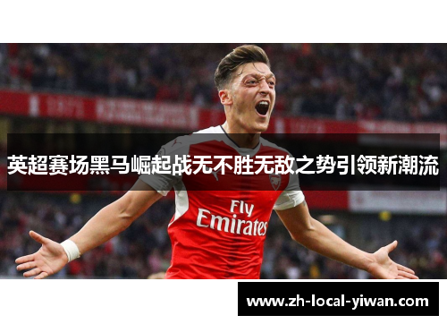 英超赛场黑马崛起战无不胜无敌之势引领新潮流