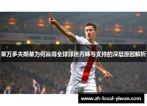 莱万多夫斯基为何赢得全球球迷青睐与支持的深层原因解析
