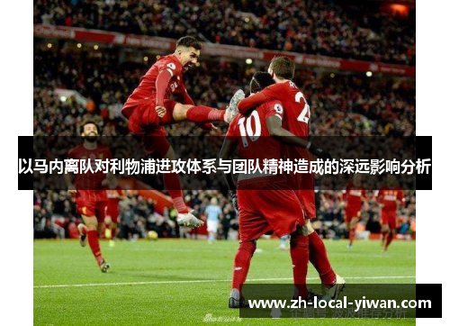 以马内离队对利物浦进攻体系与团队精神造成的深远影响分析 以马内离队对利物浦进攻体系与团队精神造成的深远影响分析
