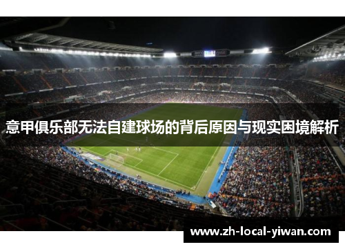 意甲俱乐部无法自建球场的背后原因与现实困境解析 意甲俱乐部无法自建球场的背后原因与现实困境解析