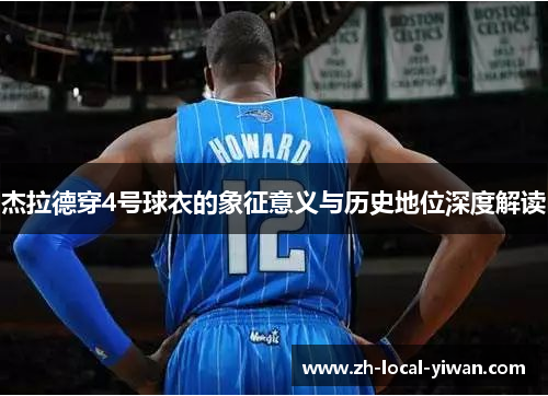 杰拉德穿4号球衣的象征意义与历史地位深度解读 杰拉德穿4号球衣的象征意义与历史地位深度解读