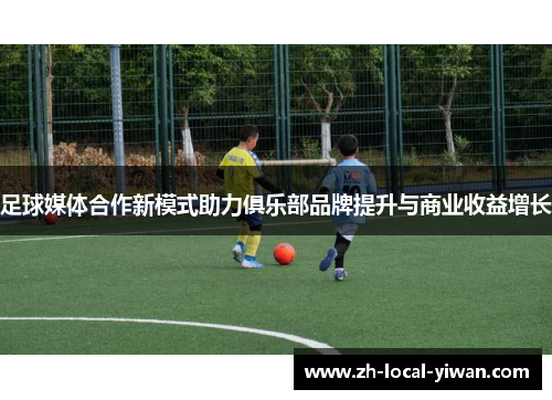 足球媒体合作新模式助力俱乐部品牌提升与商业收益增长