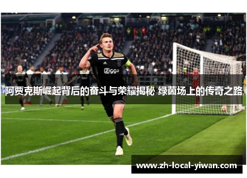阿贾克斯崛起背后的奋斗与荣耀揭秘 绿茵场上的传奇之路