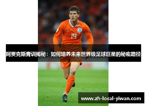 阿贾克斯青训揭秘：如何培养未来世界级足球巨星的秘密路径