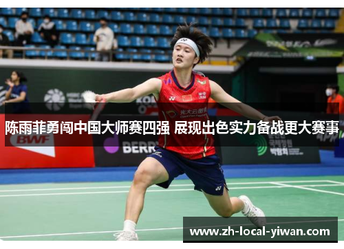 陈雨菲勇闯中国大师赛四强 展现出色实力备战更大赛事 陈雨菲勇闯中国大师赛四强 展现出色实力备战更大赛事