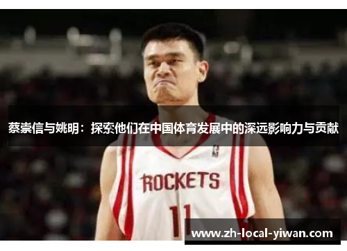 蔡崇信与姚明：探索他们在中国体育发展中的深远影响力与贡献