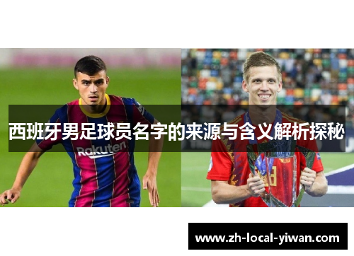 西班牙男足球员名字的来源与含义解析探秘 西班牙男足球员名字的来源与含义解析探秘
