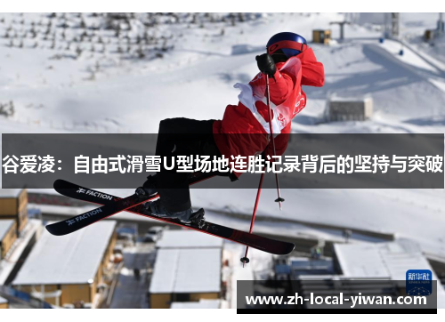 谷爱凌:自由式滑雪U型场地连胜记录背后的坚持与突破 谷爱凌:自由式滑雪U型场地连胜记录背后的坚持与突破