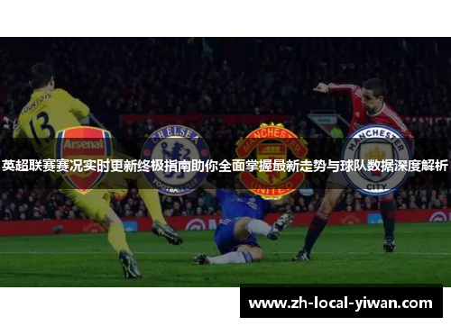 英超联赛赛况实时更新终极指南助你全面掌握最新走势与球队数据深度解析 英超联赛赛况实时更新终极指南助你全面掌握最新走势与球队数据深度解析