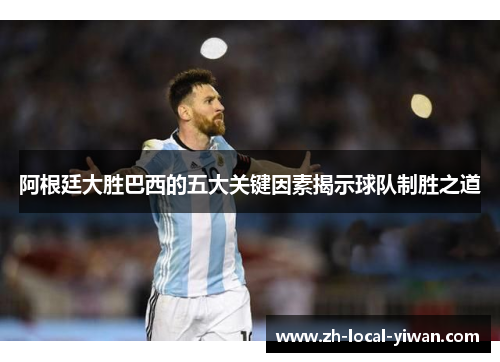 阿根廷大胜巴西的五大关键因素揭示球队制胜之道
