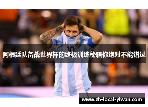 阿根廷队备战世界杯的终极训练秘籍你绝对不能错过 阿根廷队备战世界杯的终极训练秘籍你绝对不能错过