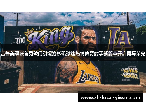 吉鲁美职联首秀破门引爆洛杉矶球迷热情传奇射手新篇章开启再写荣光 吉鲁美职联首秀破门引爆洛杉矶球迷热情传奇射手新篇章开启再写荣光