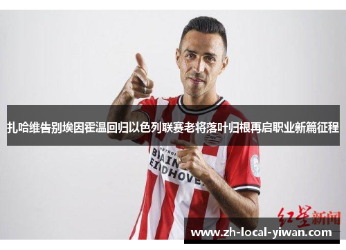 扎哈维告别埃因霍温回归以色列联赛老将落叶归根再启职业新篇征程 扎哈维告别埃因霍温回归以色列联赛老将落叶归根再启职业新篇征程