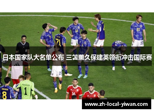 日本国家队大名单公布 三笘薰久保建英领衔冲击国际赛 日本国家队大名单公布 三笘薰久保建英领衔冲击国际赛