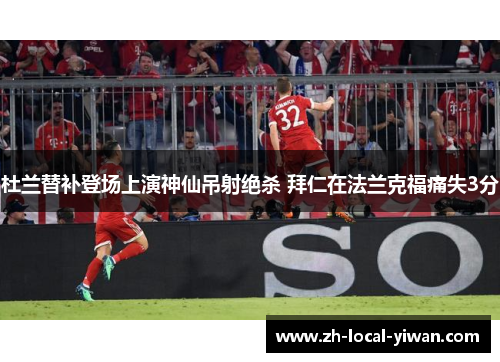 杜兰替补登场上演神仙吊射绝杀 拜仁在法兰克福痛失3分 杜兰替补登场上演神仙吊射绝杀 拜仁在法兰克福痛失3分