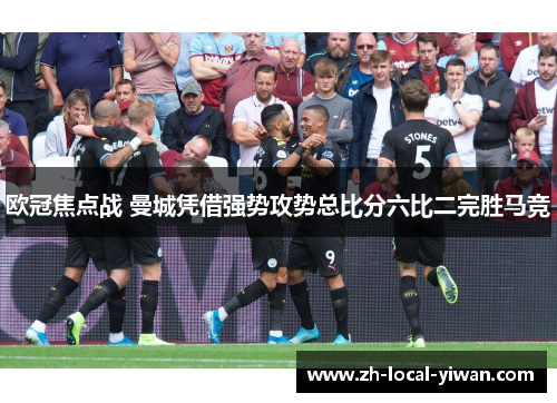 欧冠焦点战 曼城凭借强势攻势总比分六比二完胜马竞 欧冠焦点战 曼城凭借强势攻势总比分六比二完胜马竞