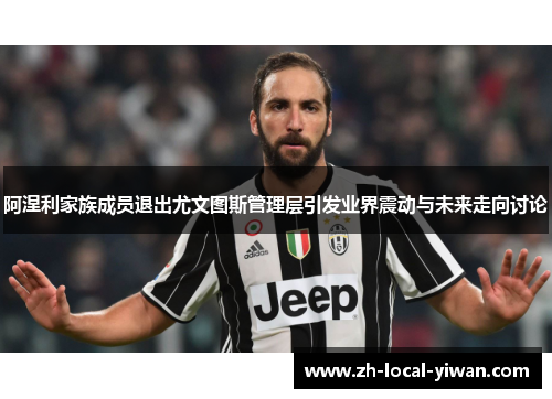 阿涅利家族成员退出尤文图斯管理层引发业界震动与未来走向讨论