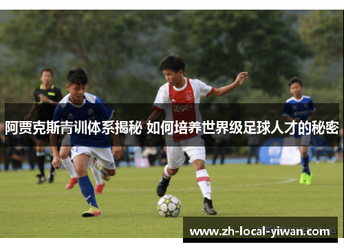 阿贾克斯青训体系揭秘 如何培养世界级足球人才的秘密