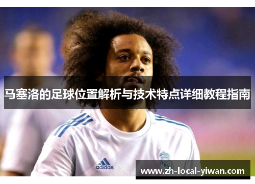 马塞洛的足球位置解析与技术特点详细教程指南