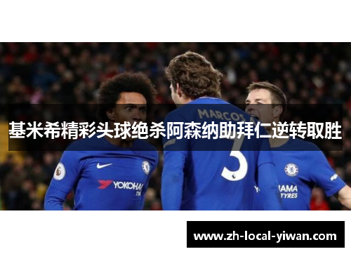 基米希精彩头球绝杀阿森纳助拜仁逆转取胜