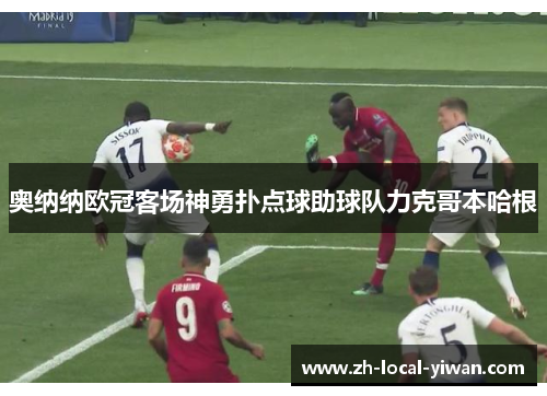 奥纳纳欧冠客场神勇扑点球助球队力克哥本哈根 奥纳纳欧冠客场神勇扑点球助球队力克哥本哈根