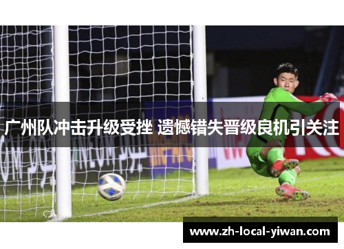 广州队冲击升级受挫 遗憾错失晋级良机引关注 广州队冲击升级受挫 遗憾错失晋级良机引关注