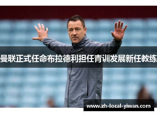 曼联正式任命布拉德利担任青训发展新任教练 曼联正式任命布拉德利担任青训发展新任教练