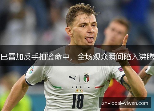 巴雷加反手扣篮命中，全场观众瞬间陷入沸腾