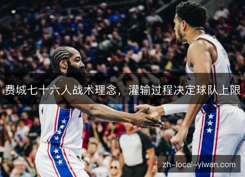 费城七十六人战术理念,灌输过程决定球队上限 费城七十六人战术理念,灌输过程决定球队上限
