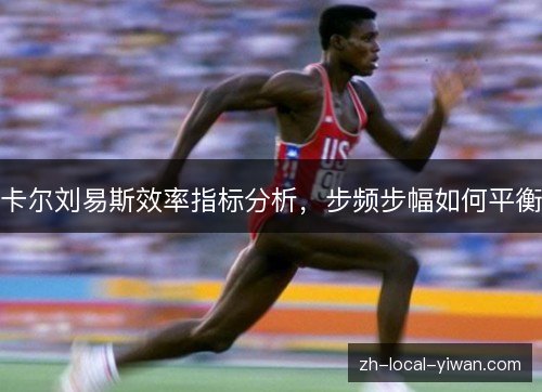 卡尔刘易斯效率指标分析,步频步幅如何平衡 卡尔刘易斯效率指标分析,步频步幅如何平衡